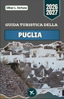 GUIDA TURISTICA DELLA PUGLIA 2026-2027: Scopri il Sud Italia: città costiere, paesaggi storici e autentica vita locale (Italian Edition) B0H66PNDFC Book Cover
