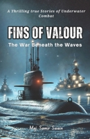 Fins of Valour: The War Beneath the Waves: True Stories of Underwater warfare, Daring missions, Mysterious events B0FHX14MSH Book Cover