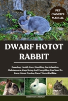 DWARF HOTOT RABBIT: Breeding, Health Care, Handling, Socialisation, Maintenance, Cage Setup And Everything You Need To Know About Owning Dwarf Hotot Rabbits. B0FCYZ4X5S Book Cover