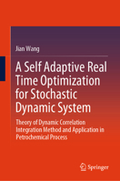 A Self Adaptive Real Time Optimization for Stochastic Dynamic System: Theory of Dynamic Correlation Integration Method and Application in Petrochemica 9819606314 Book Cover