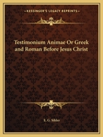 Testimonium Animae, Or, Greek and Roman Before Jesus Christ: A Series of Essays and Sketches Dealing with the Spiritual Elements in Classical Civilization 111678436X Book Cover