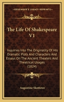 The Life Of Shakespeare V1: Inquiries Into The Originality Of His Dramatic Plots And Characters And Essays On The Ancient Theaters And Theatrical Usages 1164036904 Book Cover