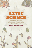 Aztec Science: The Genetic Origin of Maize, Pollination, and Plant Sexuality Recorded in Art 1646428196 Book Cover