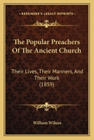 The Popular Preachers of the Ancient Church: Their Lives, Their Manner, and Their Work 1166310876 Book Cover