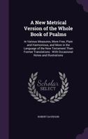 A New Metrical Version of the Whole Book of Psalms: In Various Measures, More Free, Plain and Harmonious, and More in the Language of the New Testament Than Former Translations: With Occasional Notes  1358045585 Book Cover