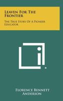 Leaven for the Frontier: The True Story of a Pioneer Educator 1258498448 Book Cover