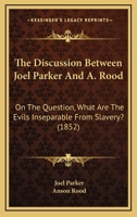 The Discussion Between Joel Parker And A. Rood: On The Question, What Are The Evils Inseparable From Slavery? 1165078287 Book Cover