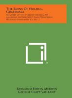 The Ruins Of Holmul, Guatemala: Memoirs Of The Peabody Museum Of American Archaeology And Ethnology, Harvard University V3, No. 2 1258696533 Book Cover