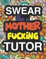 Swear Like A Mother Fucking Tutor: Coloring Books For University Academic Tutors 1673804764 Book Cover