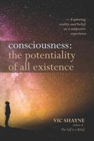 Consciousness: The Potentiality of All Existence: Exploring reality and belief as a subjective experience 1729862594 Book Cover
