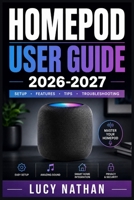 HOMEPOD USER GUIDE 2026-2027: The Complete Step-by-Step Manual for Setup, Siri Commands, Smart Home Automation, Troubleshooting, and Multi-Room Audio on Apple's Smart Speaker B0HDYM4HTK Book Cover