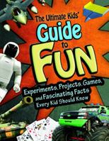 The Ultimate Kids' Guide to Fun: Experiments, Projects, Games and Fascinating Facts Every Kid Should Know 1429666382 Book Cover