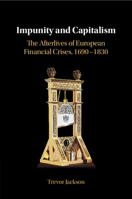Impunity and Capitalism: The Afterlives of European Financial Crises, 1690–1830 1009014749 Book Cover