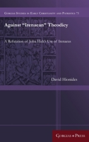 Against "Irenaean" Theodicy: A Refutation of John Hick's Use of Irenaeus 1463240716 Book Cover