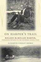 On Harper's Trail: Roland McMillan Harper, Pioneering Botanist of the Southern Coastal Plain 0820335223 Book Cover
