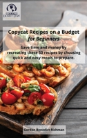 Copycat Recipes on a Budget for Beginners: Save time and money by recreating these 50 recipes by choosing quick and easy meals to prepare. 1802945210 Book Cover