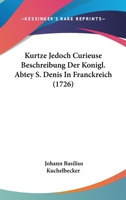 Kurtze Jedoch Curieuse Beschreibung Der Konigl. Abtey S. Denis In Franckreich (1726) 1104877384 Book Cover