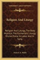 Religion And Liturgy: Religion And Liturgy, The Body Mystical, The Eucharistic Liturgy, Divine Praise In Labor And In Song 1432595644 Book Cover