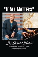 Joseph Wooten It All Matters: What I Believe, Words That I Live By 1545537410 Book Cover