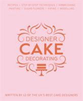 Designer Cake Decorating: Recipes and Step-by-step Techniques from Top Wedding Cake Makers 1905113595 Book Cover