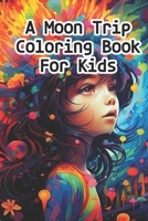 A Moon Trip Coloring Book for Kids B0C9S7Q3NF Book Cover