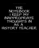 The Notebook I Keep My Inappropriate Thoughts In As A History Teacher : BLANK | JOURNAL | NOTEBOOK | COLLEGE RULE LINED | 7.5" X 9.25" |150 pages: ... note taking or doodling in for men and women 1691729930 Book Cover