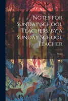 Notes for Sunday School Teachers, by a Sunday School Teacher 102249340X Book Cover