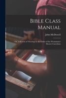 Bible Class Manual: Or, A System of Theology in the Order of the Westminster Shorter Catechism 1017571414 Book Cover