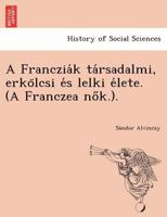 A Francziák társadalmi, erkölcsi és lelki élete. (A Franczea nők.). 1249004993 Book Cover