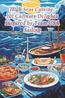 High Seas Cuisine: 101 Culinary Delights Inspired by Team USA Sailing B0CRHCBR5J Book Cover