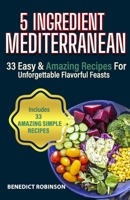 5 Ingredient Mediterranean: 33 Easy & Amazing Recipes for Unforgettable Flavorful Feasts B0CV4JN4X2 Book Cover