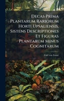 Decas Prima Plantarum Rariorum Horti Upsaliensis, Sistens Descriptiones Et Figuras Plantarum Minus Cognitarum (Latin Edition) 1024541053 Book Cover