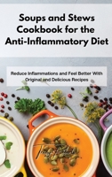 Soups and Stews Cookbook for the Anti-Inflammatory Diet: Reduce Inflammations and Feel Better With Original and Delicious Recipes 1801859663 Book Cover