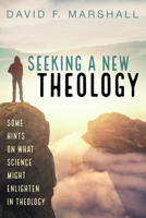 Seeking a New Theology: Some Hints on What Science Might Enlighten in Theology 1666703192 Book Cover