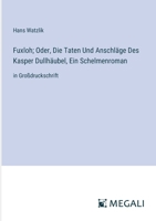 Fuxloh; Oder, Die Taten Und Anschläge Des Kasper Dullhäubel, Ein Schelmenroman: in Großdruckschrift (German Edition) 3387084080 Book Cover