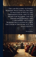 The law Relating to Public Worship; With Especial Regard to Matters of Ritual and Ornamentation, and to the Means for Securing the due Observance ... the Church Discipline act, the Statutes of U 1024095886 Book Cover