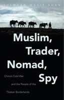 Muslim, Trader, Nomad, Spy: China's Cold War and the People of the Tibetan Borderlands 1469630753 Book Cover