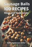 Meat and Vegetarian Sausage Balls: 100 Recipes for Delicious Snacks: Traditional, Gourmet, Gluten-Free, Low-Calorie, and Christmas Delights B0CWH1V371 Book Cover