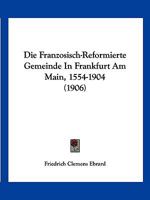 Die Französisch-Reformierte Gemeinde in Frankfurt Am Main, 1554-1904 1019068035 Book Cover