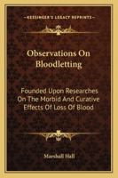 Observations On Bloodletting: Founded Upon Researches On The Morbid And Curative Effects Of Loss Of Blood 1163291129 Book Cover