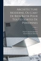 Architecture Moderne, Ou L'art De Bien Bâtir Pour Toutes Sortes De Personnes; Volume 1 1018621083 Book Cover