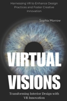 Virtual Visions: Transforming Interior Design with VR Innovation: Harnessing VR to Enhance Design Practices and Foster Creative Innovation B0FSF5T319 Book Cover