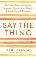 Say the Thing: Boundary-Setting Scripts & Phrases to Communicate Directly & Speak Up with Kindness 1837821216 Book Cover