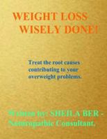 Weight Loss Wisely Done!: Best Advice by Treating the Root Causes of Your Weight Problems. 1475098383 Book Cover
