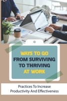 Ways To Go From Surviving To Thriving At Work: Practices To Increase Productivity And Effectiveness: Be Effective And Happy At Work B09CGL7XJM Book Cover