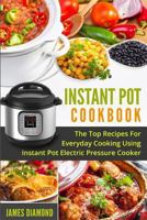 Instant Pot Cookbook: The Top Recipes For Everyday Cooking Using Instant Pot Electric Pressure Cooker 1543256449 Book Cover