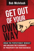 Get Out Of Your Own Way!: How to break the perfectionist mindset and unleash the floodgates of prosperity for your business. 1519410743 Book Cover