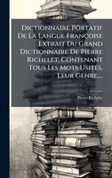 Dictionnaire Pôrtatif De La Langue Françoise Extrait Du Grand Dictionnaire De Pierre Richelet, Contenant Tous Les Mots UsitÃ(c)s, Leur Genre, ... (French Edition) B0FK8N93G6 Book Cover