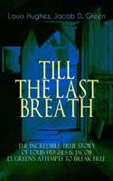 The TILL THE LAST BREATH – The Incredible True Story of Louis Hughes & Jacob D. Green's Attempts to Break Free: Thirty Years a Slave & Narrative of the Life of J.D. Green, A Runaway Slave - 8026891503 Book Cover