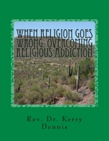 When Religion Goes Wrong: Overcoming Religious Addiction 1530656389 Book Cover